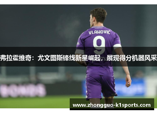 弗拉霍维奇:尤文图斯锋线新星崛起,展现得分机器风采 弗拉霍维奇:尤文图斯锋线新星崛起,展现得分机器风采