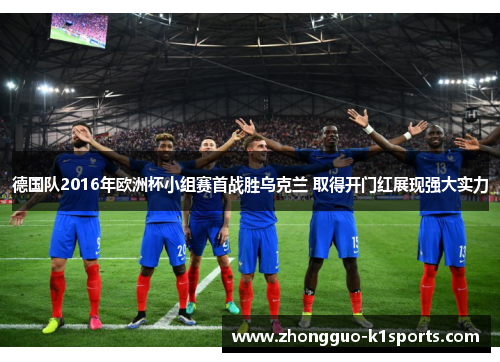 德国队2016年欧洲杯小组赛首战胜乌克兰 取得开门红展现强大实力 德国队2016年欧洲杯小组赛首战胜乌克兰 取得开门红展现强大实力