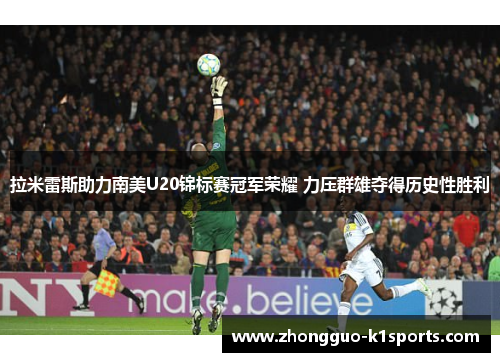 拉米雷斯助力南美U20锦标赛冠军荣耀 力压群雄夺得历史性胜利