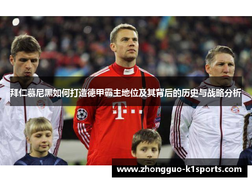 拜仁慕尼黑如何打造德甲霸主地位及其背后的历史与战略分析