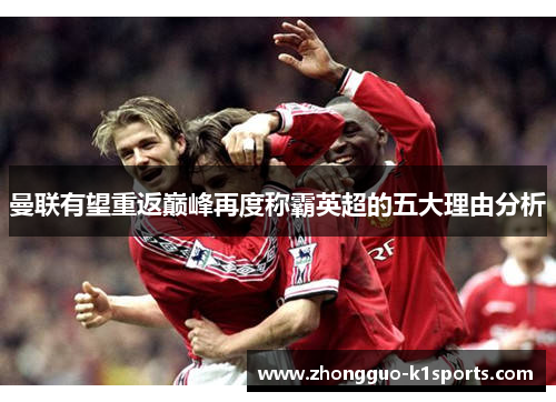 曼联有望重返巅峰再度称霸英超的五大理由分析