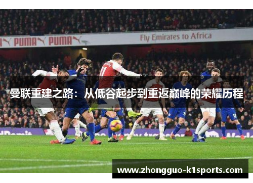 曼联重建之路：从低谷起步到重返巅峰的荣耀历程