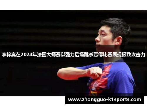 李梓嘉在2024年法国大师赛以强力后场跳杀赢得比赛展现极致攻击力 李梓嘉在2024年法国大师赛以强力后场跳杀赢得比赛展现极致攻击力