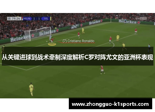 从关键进球到战术牵制深度解析C罗对阵尤文的亚洲杯表现 从关键进球到战术牵制深度解析C罗对阵尤文的亚洲杯表现