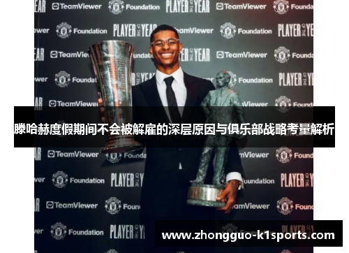 滕哈赫度假期间不会被解雇的深层原因与俱乐部战略考量解析