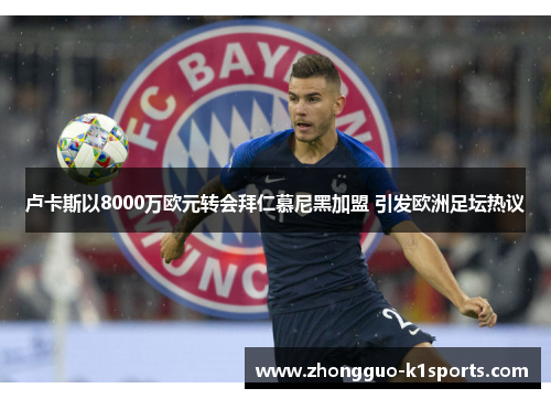 卢卡斯以8000万欧元转会拜仁慕尼黑加盟 引发欧洲足坛热议