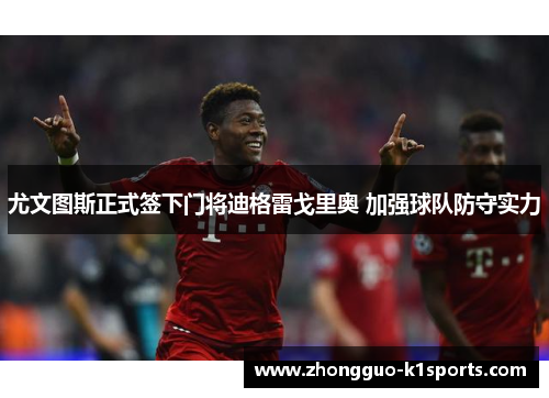 尤文图斯正式签下门将迪格雷戈里奥 加强球队防守实力