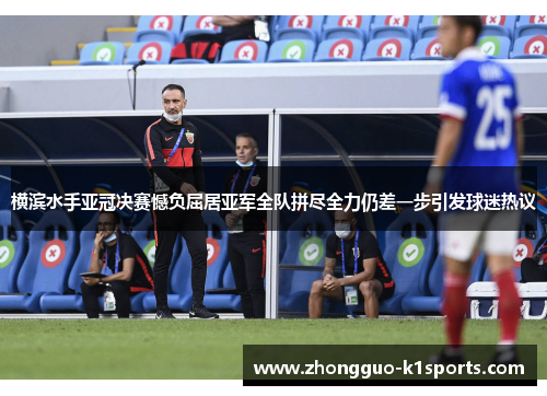 横滨水手亚冠决赛憾负屈居亚军全队拼尽全力仍差一步引发球迷热议 横滨水手亚冠决赛憾负屈居亚军全队拼尽全力仍差一步引发球迷热议