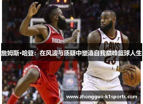 詹姆斯·哈登：在风波与质疑中塑造自我巅峰篮球人生